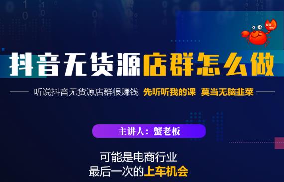 蟹老板·抖音无货源店群怎么做，吊打市面一大片《抖音无货源店群》的课程-山河网创