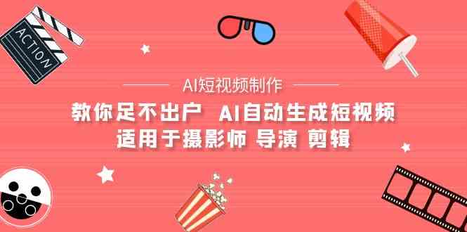 （9722期）【AI短视频制作】教你足不出户  AI自动生成短视频 适用于摄影师 导演 剪辑-山河网创