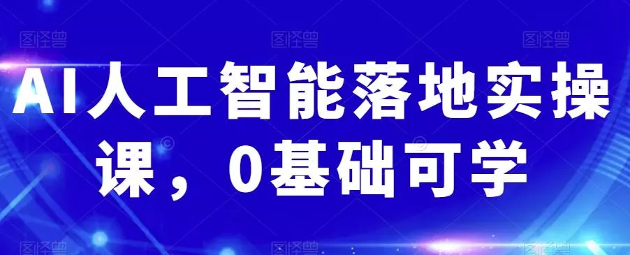 AI人工智能落地实操课，0基础可学-山河网创