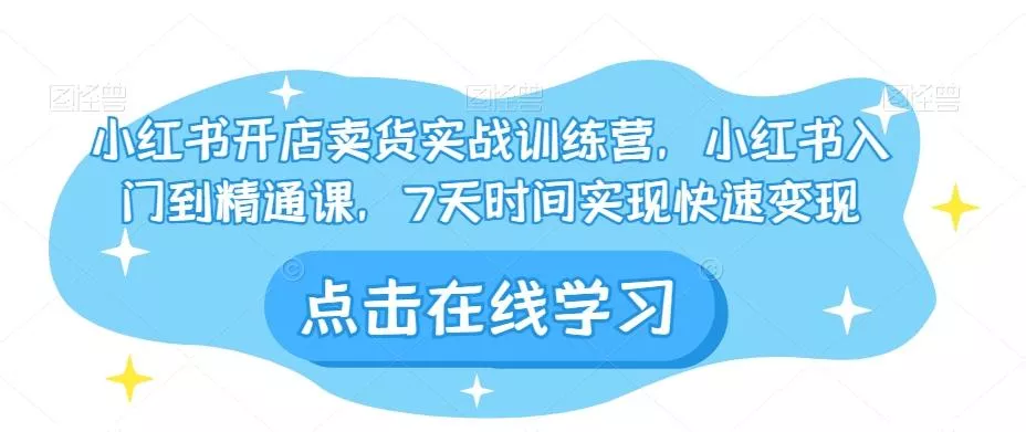 小红书开店卖货实战训练营，小红书入门到精通课，7天时间实现快速变现-山河网创