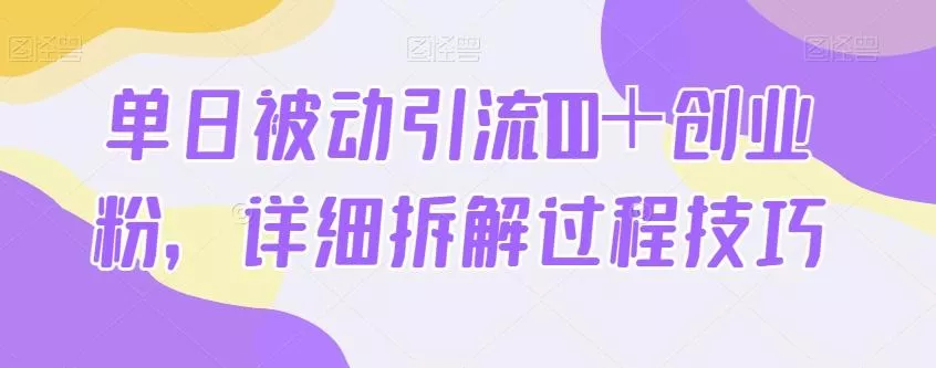 单日被动引流100＋创业粉，详细拆解过程技巧-山河网创