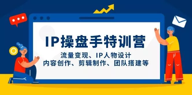 IP流量操盘手线上训练营，流量变现、IP人物设计、内容创作、剪辑、团队搭建等(更新)-山河网创
