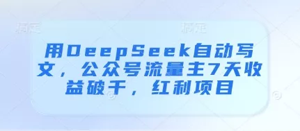 用DeepSeek自动写文，公众号流量主7天收益破千，红利项目-山河网创