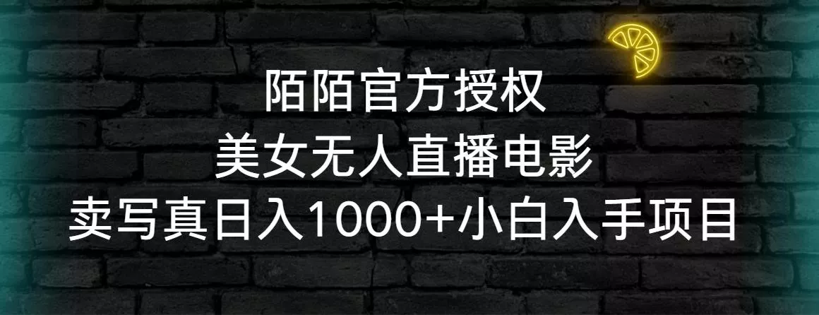 陌陌官方授权美女无人直播电影，卖写真日入1000+小白入手项目-山河网创
