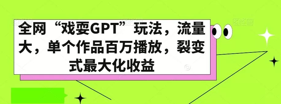 全网“戏耍GPT”玩法，流量大，单个作品百万播放，裂变式最大化收益【揭秘】-山河网创