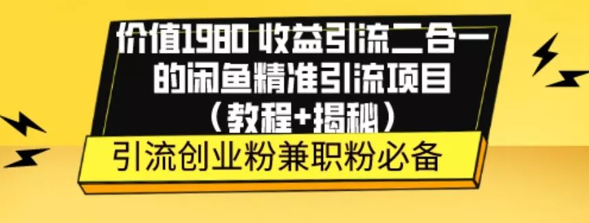 价值1980收益引流二合一的闲鱼精准引流项目（教程+揭秘）-山河网创