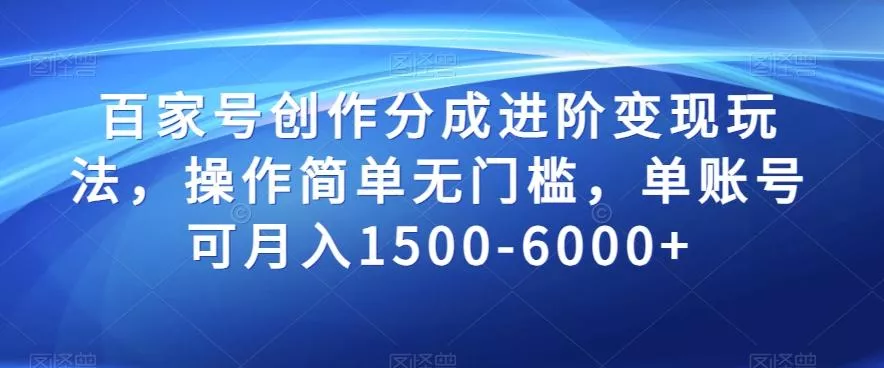 百家号创作分成进阶变现玩法，操作简单无门槛，单账号可月入1500-6000+【揭秘】-山河网创