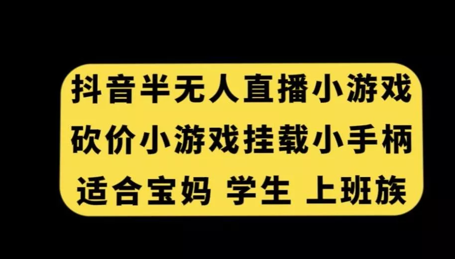 抖音半无人直播砍价小游戏，挂载游戏小手柄，适合宝妈学生上班族【揭秘】-山河网创