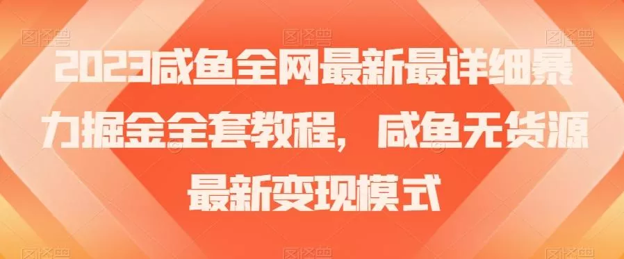 2023咸鱼全网最新最详细暴力掘金全套教程，咸鱼无货源最新变现模式【揭秘】-山河网创