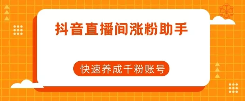 抖音直播间涨粉助手，快速养成千粉账号-山河网创