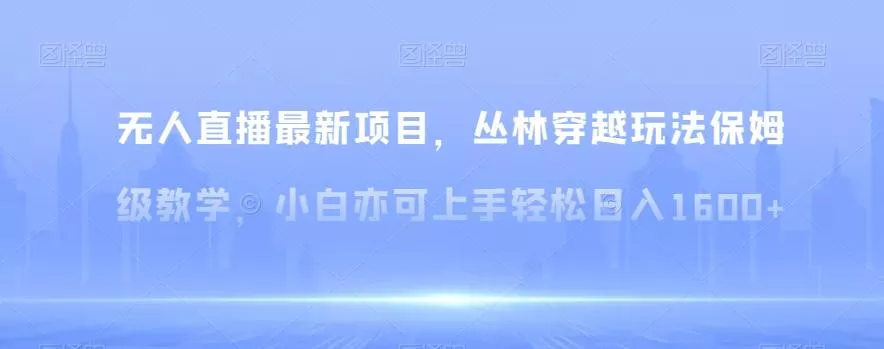无人直播最新项目，丛林穿越玩法保姆级教学，小白亦可上手轻松日入1600+【揭秘】-山河网创