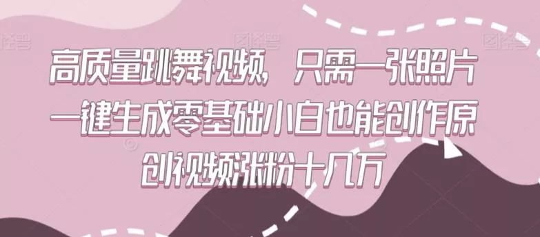 高质量跳舞视频，只需一张照片一键生成零基础小白也能创作原创视频涨粉十几万【揭秘】-山河网创