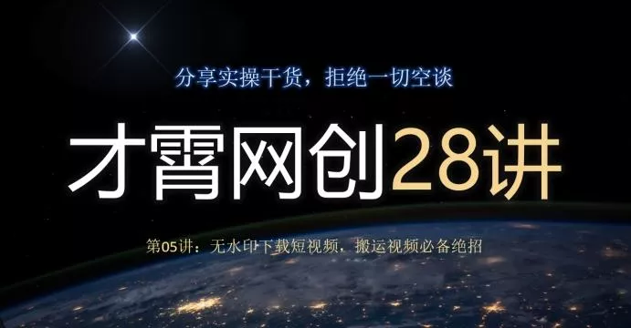 才霄网创28讲第05讲：无水印下载短视频，搬运视频必备绝招-山河网创