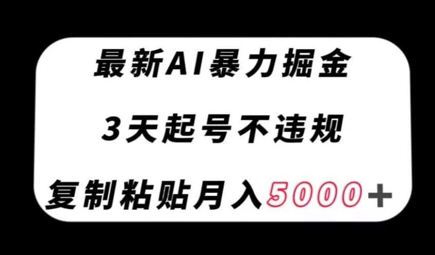 最新AI暴力掘金，3天必起号不违规，复制粘贴月入5000＋【揭秘】-山河网创