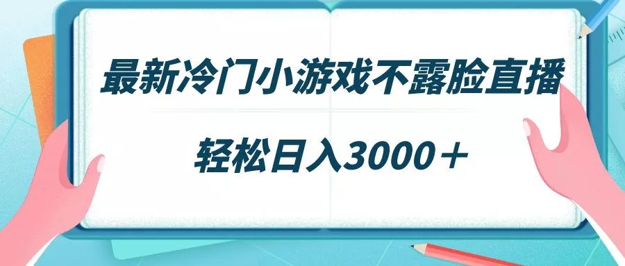 最新冷门小游戏不露脸直播，场观稳定几千，轻松日入3000＋-山河网创