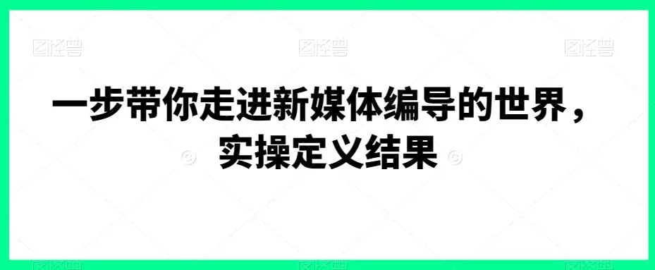 一步带你走进新媒体编导的世界，实操定义结果-山河网创