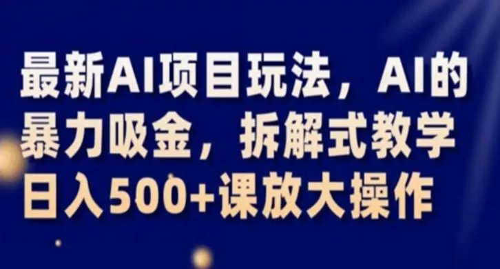 最新AI项目玩法，AI的暴力吸金，拆解式教学，日入500+课放大操作【揭秘】-山河网创