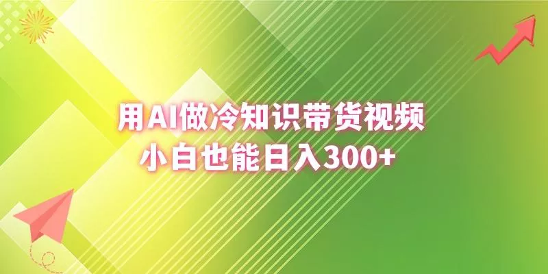 (8631期)用AI做冷知识带货视频，小白也能日入300+-山河网创