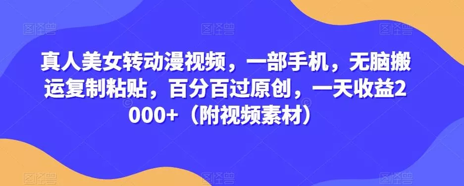 真人美女转动漫视频，一部手机，无脑搬运复制粘贴，百分百过原创，一天收益2000+（附视频素材）【揭秘】-山河网创