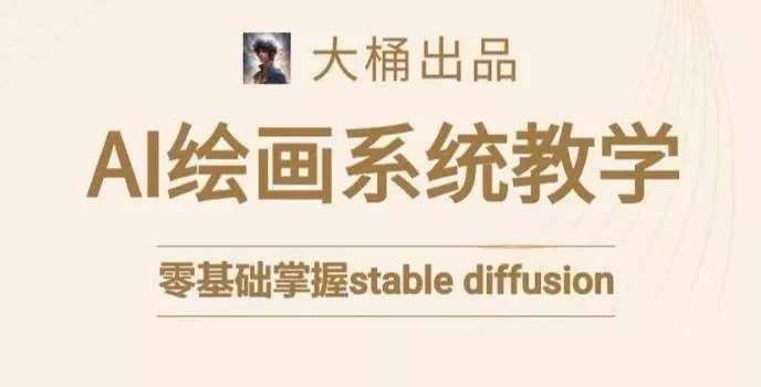 大桶的stable diffusion系统课程，零基础系统性学习AI绘画，小白也能轻松上手-山河网创