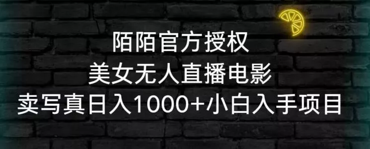 陌陌官方授权美女无人直播电影，卖写真日入1000+小白入手项目【揭秘】-山河网创