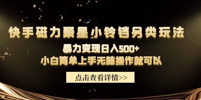 (9689期)快手磁力聚星小铃铛另类玩法，暴力变现日入500+小白简单上手无脑操作就可以-山河网创
