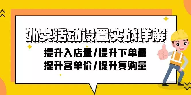 外卖活动设置实战详解：提升入店量/提升下单量/提升客单价/提升复购量-21节-山河网创