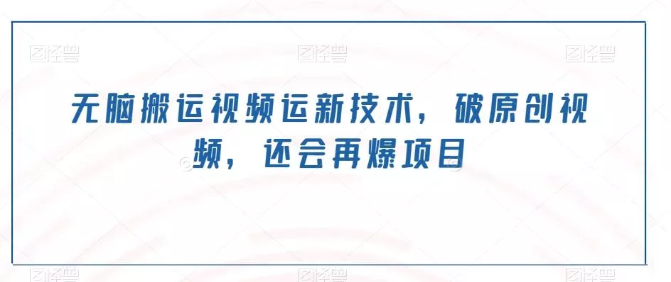 无脑搬运视频运新技术，破原创视频，还会再爆项目-山河网创