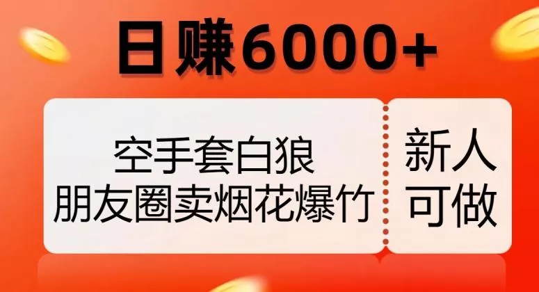 空手套白狼，朋友圈卖烟花爆竹，日赚6000+【揭秘】-山河网创