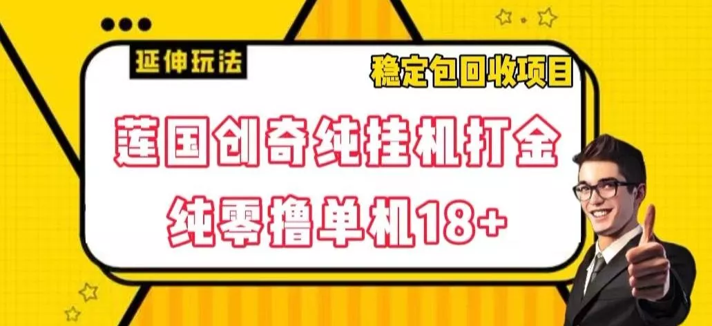 莲国创奇纯挂机打金，纯零撸单机18+，稳定包回收项目【揭秘】-山河网创