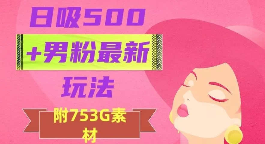 日吸500+男粉最新玩法，从作品制作到如何引流及后端变现，保姆级教程【揭秘】-山河网创