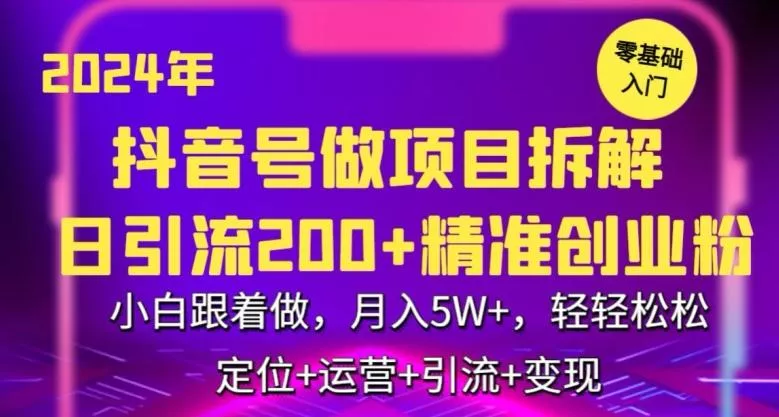 2024年抖音做项目拆解日引流300+创业粉，小白跟着做，月入5万，轻轻松松【揭秘】-山河网创