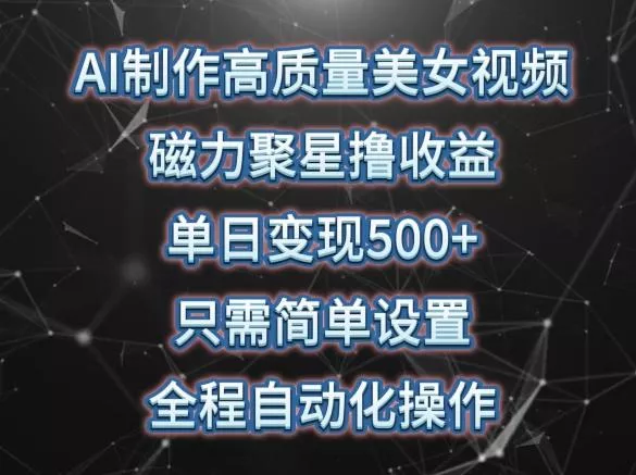 AI制作高质量美女视频，磁力聚星撸收益，单日变现500+，只需简单设置，全程自动化操作【揭秘】-山河网创