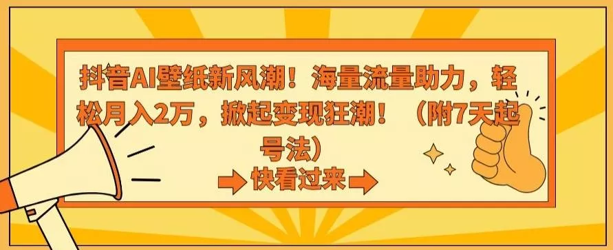 抖音AI壁纸新风潮！海量流量助力，轻松月入2万，掀起变现狂潮【揭秘】-山河网创