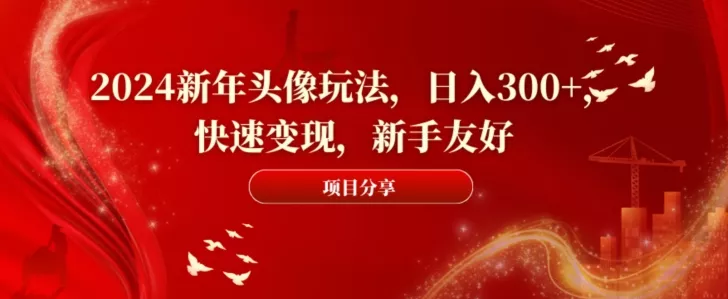 2024新年头像玩法，日入300+，快速变现，新手友好【揭秘】-山河网创