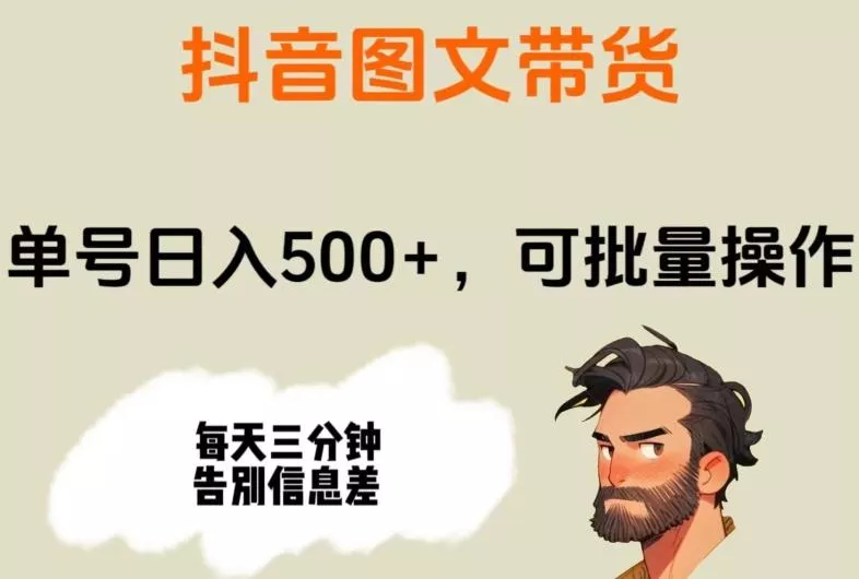 抖音图文带货，单号日入500+，可批量操作，每天三分钟告别信息差-山河网创