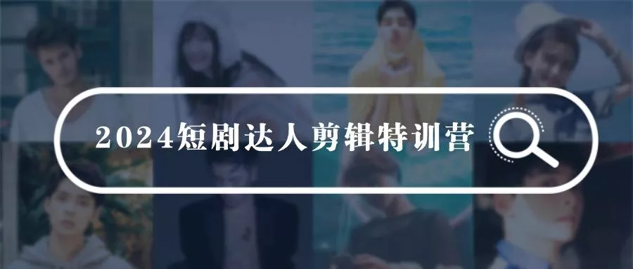 (9688期)2024短剧达人剪辑特训营，适合宝爸宝妈的0基础剪辑训练营(51节课)-山河网创