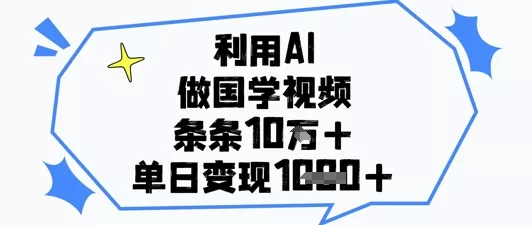 利用AI做国学视频，条条点赞10w+，单日变现1k+-山河网创