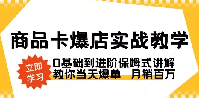 商品卡·爆店实战教学，0基础到进阶保姆式讲解，教你当天爆单  月销百万-山河网创
