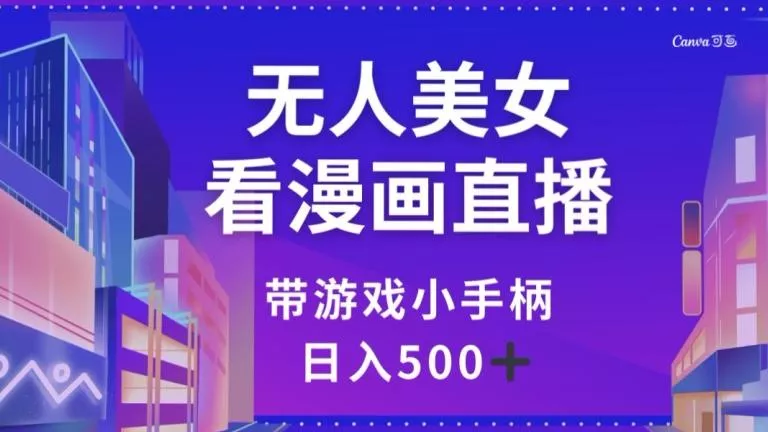 无人美女看漫画直播，带游戏小手柄，日入500+【揭秘】-山河网创