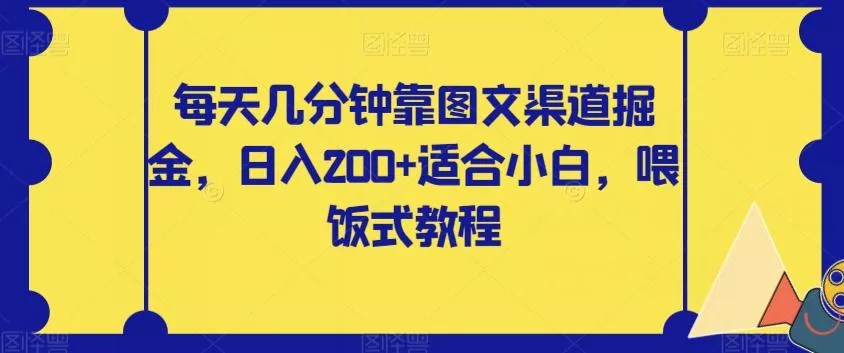 每天几分钟靠图文渠道掘金，日入200+适合小白，喂饭式教程【揭秘】-山河网创