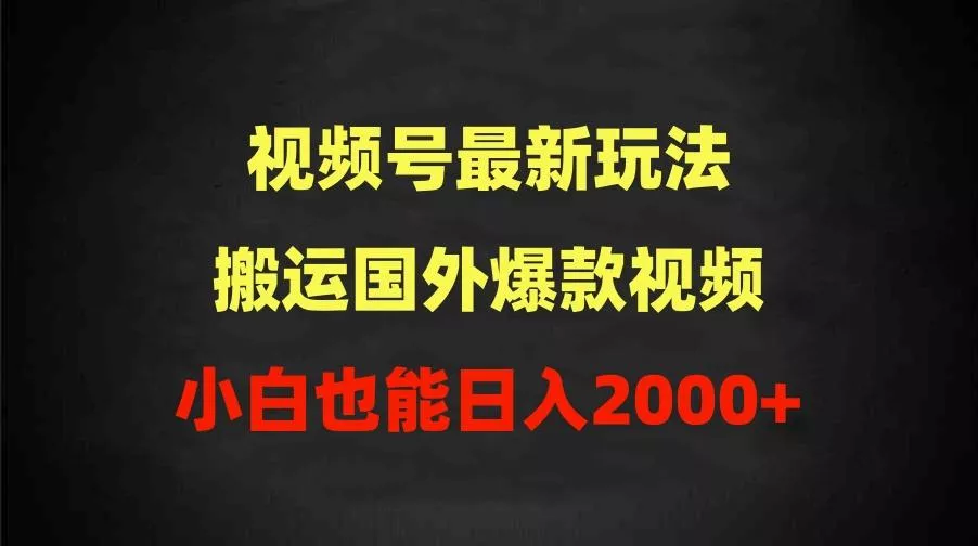(9796期)2024视频号最新玩法，搬运国外爆款视频，100%过原创，小白也能日入2000+-山河网创