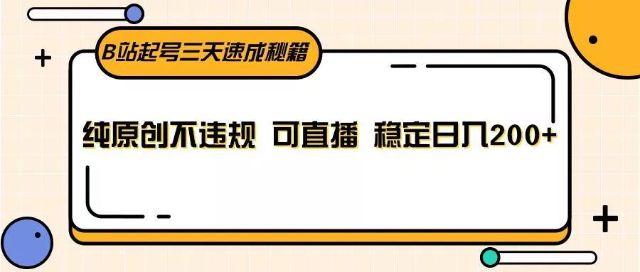 B站起号三天速成秘籍，纯原创不违规 可直播 稳定日入200+-山河网创