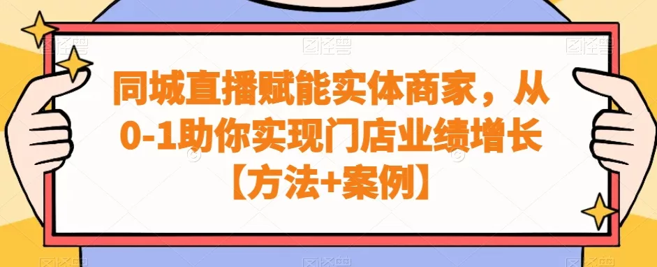同城直播赋能实体商家，从0-1助你实现门店业绩增长【方法+案例】-山河网创