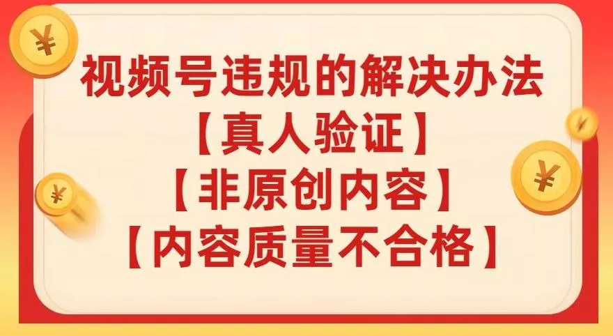 视频号【真人验证】【内容质量不合格】【非原创内容】的违规解决办法【揭秘】-山河网创