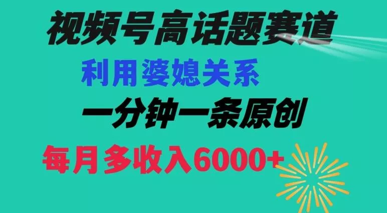 视频号流量赛道{婆媳关系}玩法话题高播放恐怖一分钟一条每月额外收入6000+【揭秘】-山河网创