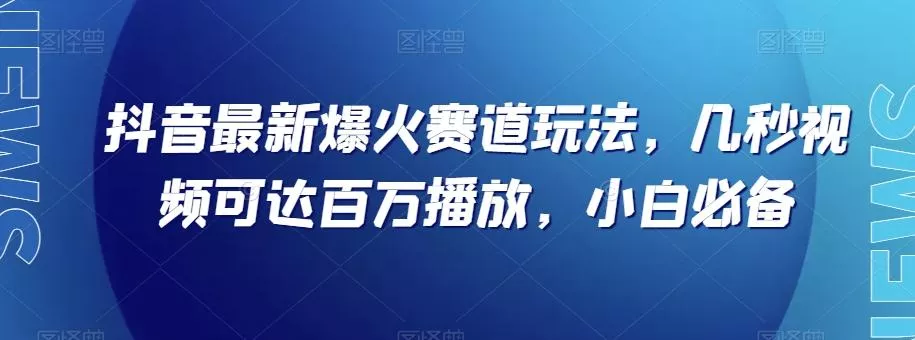 抖音最新爆火赛道玩法，几秒视频可达百万播放，小白必备（附素材）【揭秘】-山河网创