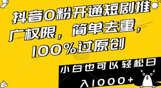 抖音0粉开通短剧推广权限，简单去重，100%过原创，小白也可以轻松日入1000+【揭秘】-山河网创