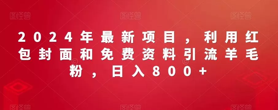 2024年最新项目，利用红包封面和免费资料引流羊毛粉，日入800+-山河网创