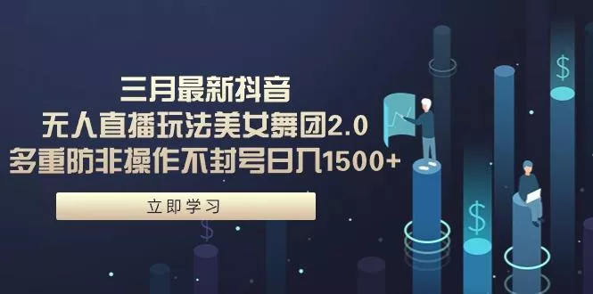 (9458期)三月最新抖音无人直播玩法美女舞团2.0，多重防非操作不封号日入1500+ 小…-山河网创